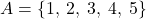 A = \{1,\:2,\:3,\:4,\:5\}