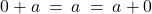 0 + a \: = \: a \: = \: a + 0