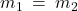 m_1 \: = \: m_2
