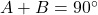 A + B = 90^\circ