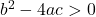 b^2 - 4ac > 0