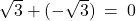 \sqrt{3} + (-\sqrt{3}) \: = \: 0
