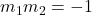 m_1 m_2 = -1