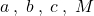 a \: , \; b \: , \; c \: , \; M