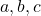 a , b , c