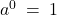 a^0 \: = \: 1