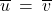 \overline{u} \: = \: \overline{v}