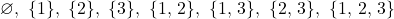 Rendered by QuickLaTeX.com \varnothing,\ \{1\},\ \{2\},\ \{3\},\ \{1,\,2\},\ \{1,\,3\},\ \{2,\,3\},\ \{1,\,2,\,3\}
