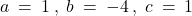 a \: = \: 1 \: , \; b \: = \: -4 \: , \; c \: = \: 1