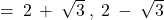 = \: 2 \: + \: \sqrt{3} \: , \; 2 \: - \: \sqrt{3}