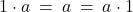 1 \cdot a \: = \: a \: = \: a \cdot 1