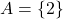 Rendered by QuickLaTeX.com A = \{2\}
