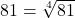 81 = \sqrt[4]{81}