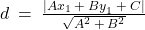 d \: = \: \frac{\left| {Ax}_1 \: + \: {By}_1 \: + \: C \right|}{\sqrt{A^2 \: + \: B^2}}