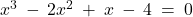 x^3 \: - \: 2x^2 \: + \: x \: - \: 4 \: = \: 0