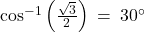 \cos^{-1}\left(\frac{\sqrt{3}}{2}\right) \: = \: 30^\circ