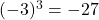 (-3)^3 = -27