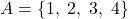 A = \{1,\; 2,\; 3,\; 4\}
