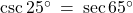 \csc 25^\circ \: = \: \sec 65^\circ