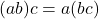 (ab)c = a(bc)