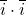 \overline{i} \cdot \overline{i}