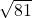 \sqrt{81}