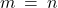 m \: = \: n
