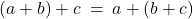 (a + b) + c \: = \: a + (b + c)