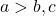 a > b ,  c
