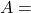 A =