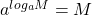 a^{log_{a}M} = M