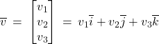 Rendered by QuickLaTeX.com \overline{v} \: = \: \begin{bmatrix} v_1 \\ v_2 \\ v_3 \end{bmatrix} \: = \: v_1 \overline{i} + v_2 \overline{j} + v_3 \overline{k}