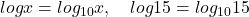 log x = log_{10}x , \quad log 15 = log_{10}15