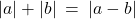 |a| + |b| \: = \: |a - b|