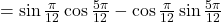 = \sin \frac{\pi}{12} \cos \frac{5\pi}{12} - \cos \frac{\pi}{12} \sin \frac{5\pi}{12}