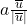 a\frac{\overline{u}}{|\overline{u}|}