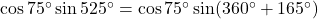 \cos75^\circ \sin525^\circ = \cos75^\circ \sin(360^\circ + 165^\circ)