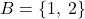 B = \{1,\:2\}