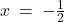 x \: = \: -\frac{1}{2}
