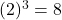 (2)^3 = 8