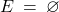E \: = \: \varnothing