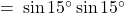 = \: \sin 15^\circ \sin 15^\circ