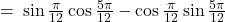 = \: \sin \frac{\pi}{12} \cos \frac{5\pi}{12} - \cos \frac{\pi}{12} \sin \frac{5\pi}{12}