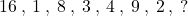 16 \: , \: 1 \: , \: 8 \: , \: 3 \: , \: 4 \: , \: 9 \: , \: 2 \: , \: ?