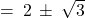 = \: 2 \: \pm \: \sqrt{3}