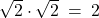 \sqrt{2} \cdot \sqrt{2} \: = \: 2