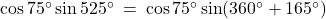 \cos 75^\circ \sin 525^\circ \: = \: \cos 75^\circ \sin (360^\circ + 165^\circ)