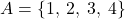 Rendered by QuickLaTeX.com A = \{1,\:2,\:3,\:4\}