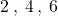 2 \: , \: 4 \: , \: 6