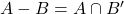 A - B &= A \cap B'